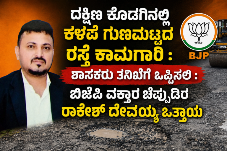 *ದಕ್ಷಿಣ ಕೊಡಗಿನಲ್ಲಿ ಕಳಪೆ ಗುಣಮಟ್ಟದ ರಸ್ತೆ ಕಾಮಗಾರಿ : ಶಾಸಕರು ತನಿಖೆಗೆ ಒಪ್ಪಿಸಲಿ : ಬಿಜೆಪಿ ವಕ್ತಾರ ಚೆಪ್ಪುಡಿರ ರಾಕೇಶ್ ದೇವಯ್ಯ ಒತ್ತಾಯ*