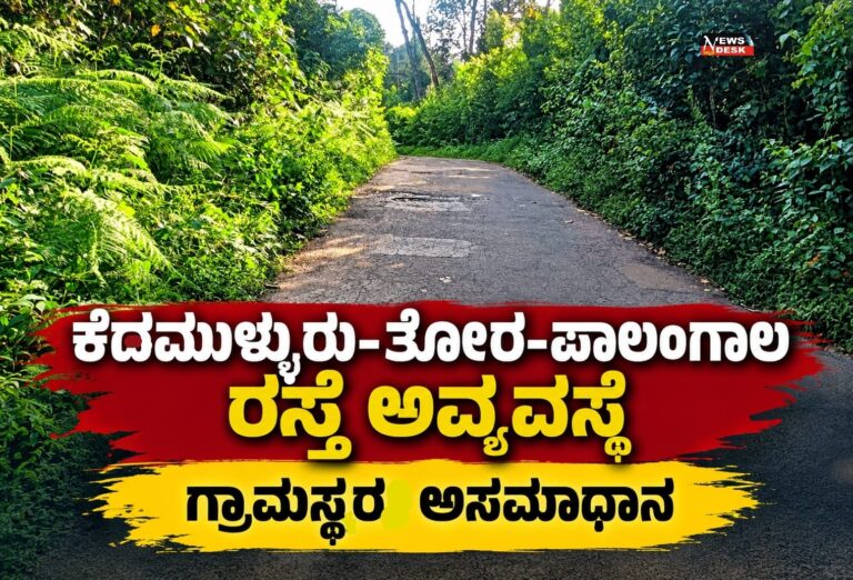 *ಕೆದಮುಳ್ಳುರು–ತೋರ–ಪಾಲಂಗಾಲ ರಸ್ತೆ ಅವ್ಯವಸ್ಥೆ : ಗ್ರಾಮಸ್ಥರ ಅಸಮಾಧಾನ*